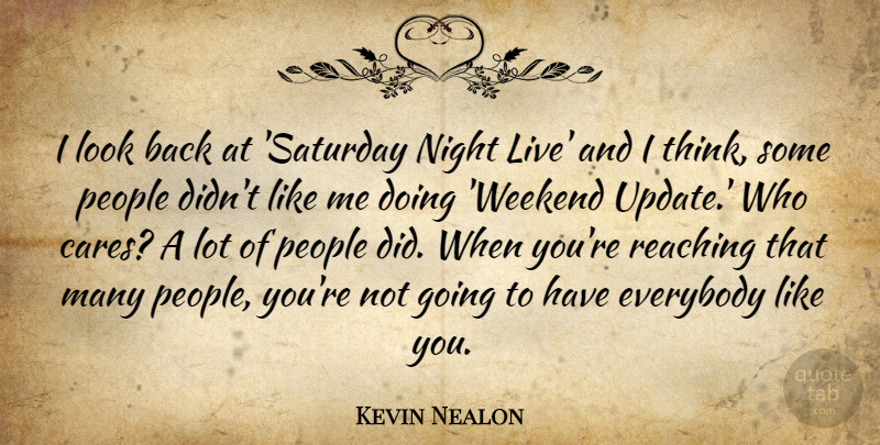 Kevin Nealon Quote About Everybody, People, Reaching: I Look Back At Saturday...