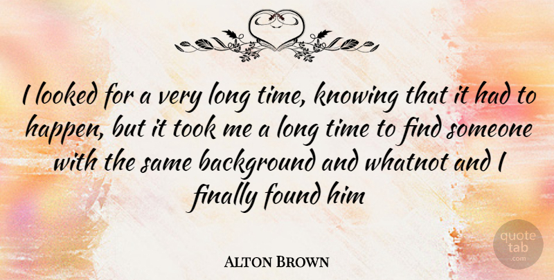 Alton Brown Quote About Knowing, Long, Found: I Looked For A Very...