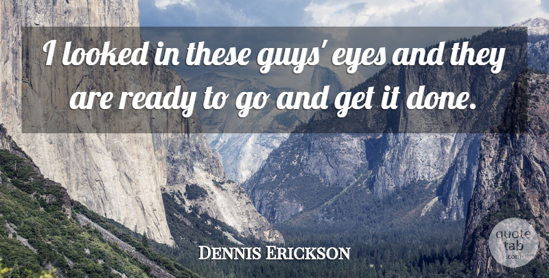 Dennis Erickson Quote About Eyes, Looked, Ready: I Looked In These Guys...