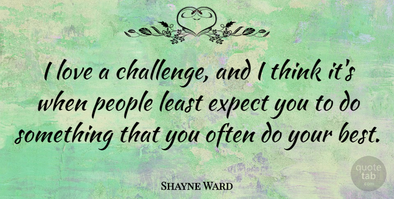 Shayne Ward Quote About Thinking, People, Challenges: I Love A Challenge And...