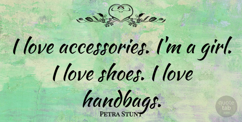 Petra Stunt Quote About Girl, Shoes, Handbags: I Love Accessories Im A...