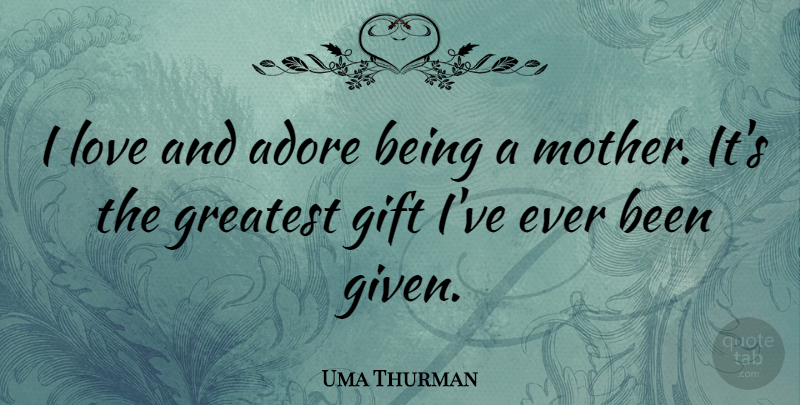 Uma Thurman Quote About Mother, Given, Adore: I Love And Adore Being...