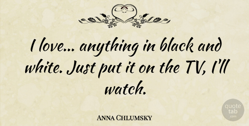 Anna Chlumsky Quote About Black And White, Tvs, Watches: I Love Anything In Black...