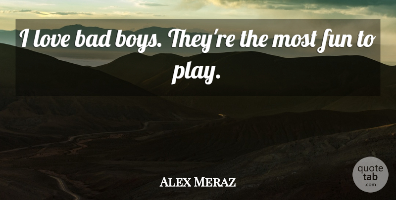 Alex Meraz Quote About Fun, Boys, Play: I Love Bad Boys Theyre...