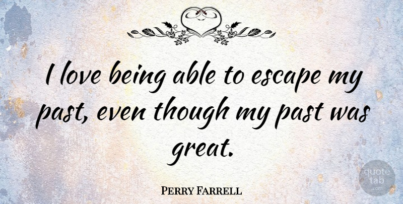 Perry Farrell Quote About Love Is, Past, Able: I Love Being Able To...