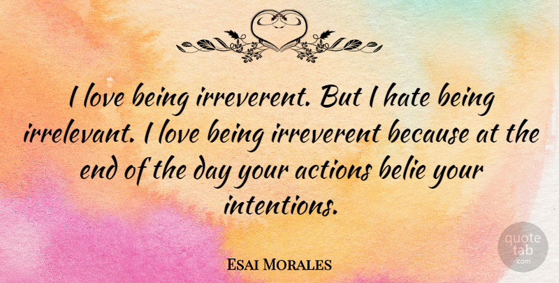 Esai Morales Quote About Hate, Love Is, The End Of The Day: I Love Being Irreverent But...