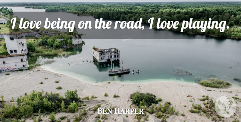 Ben Harper Quote About Love Is: I Love Being On The...
