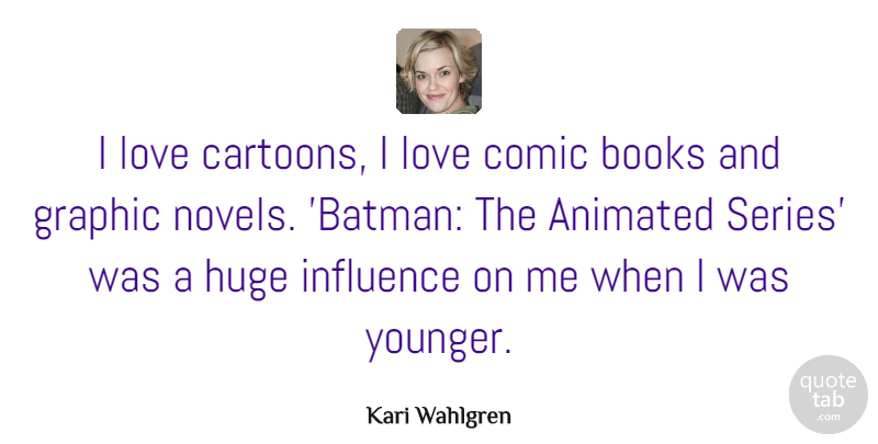 Kari Wahlgren Quote About Animated, Comic, Graphic, Huge, Love: I Love Cartoons I Love...