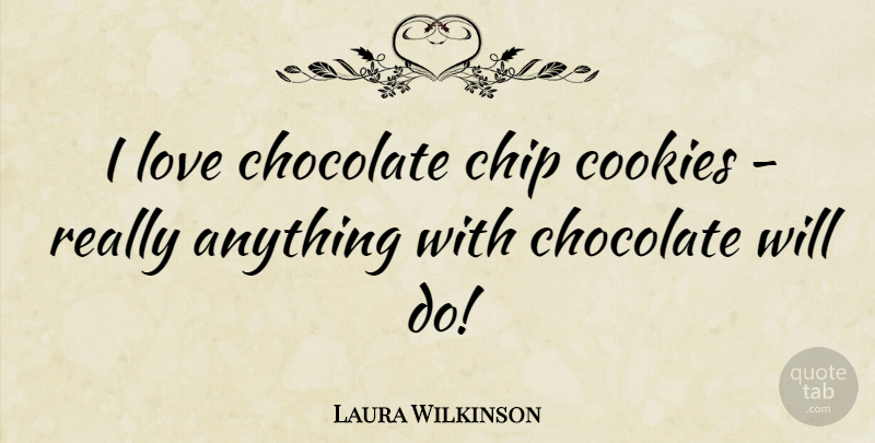 Laura Wilkinson Quote About Chocolate, Cookies, Chips: I Love Chocolate Chip Cookies...