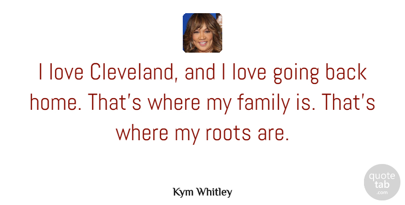 Kym Whitley Quote About Family, Home, Love, Roots: I Love Cleveland And I...
