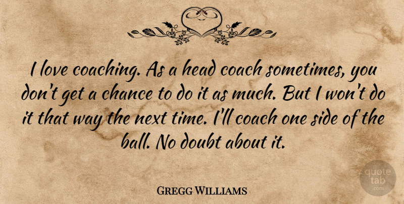 Gregg Williams Quote About Chance, Coach, Doubt, Head, Love: I Love Coaching As A...