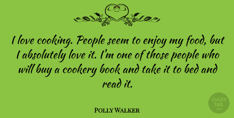 Polly Walker Quote About Absolutely, Bed, Book, Buy, Cookery: I Love Cooking People Seem...