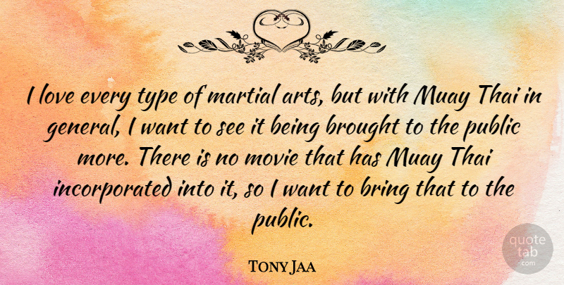 Tony Jaa Quote About Brought, Love, Martial, Public, Thai: I Love Every Type Of...