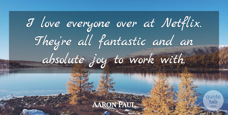 Aaron Paul Quote About Absolute, Fantastic, Love, Work: I Love Everyone Over At...