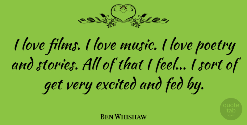Ben Whishaw Quote About Excited, Fed, Love, Music, Poetry: I Love Films I Love...