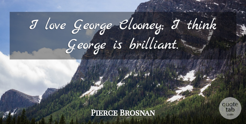 Pierce Brosnan Quote About Love: I Love George Clooney I...