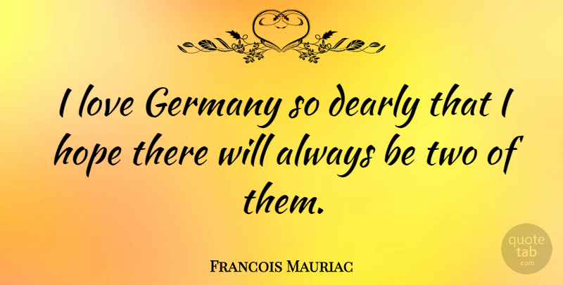 Francois Mauriac Quote About Dearly, French Novelist, Hope, Love: I Love Germany So Dearly...