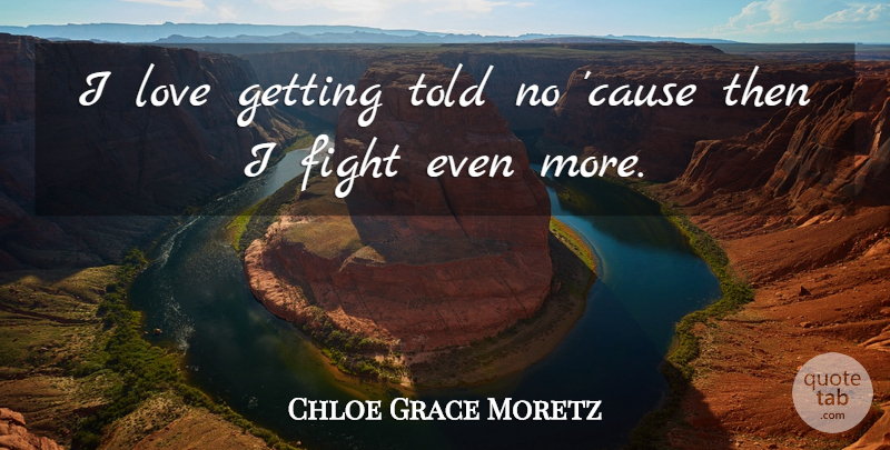 Chloe Grace Moretz Quote About Fighting, Causes, Chloe: I Love Getting Told No...