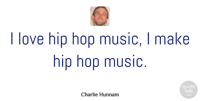 Charlie Hunnam Quote About Hip Hop, Hips, Hops: I Love Hip Hop Music...