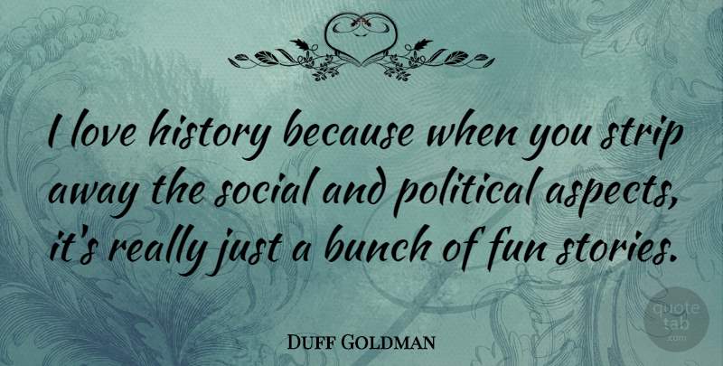 Duff Goldman Quote About Fun, Political, Stories: I Love History Because When...