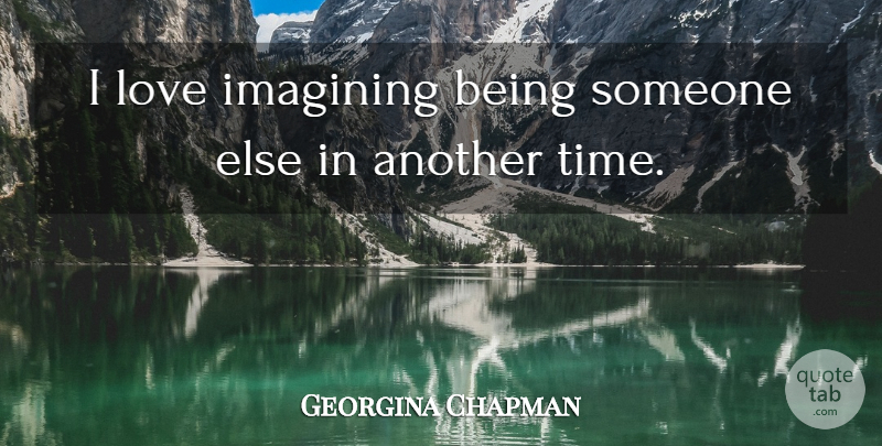 Georgina Chapman Quote About Another Time: I Love Imagining Being Someone...