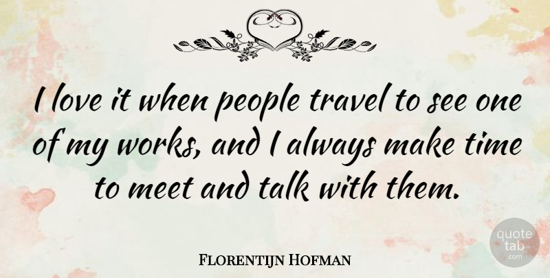 Florentijn Hofman Quote About Love, Meet, People, Talk, Time: I Love It When People...