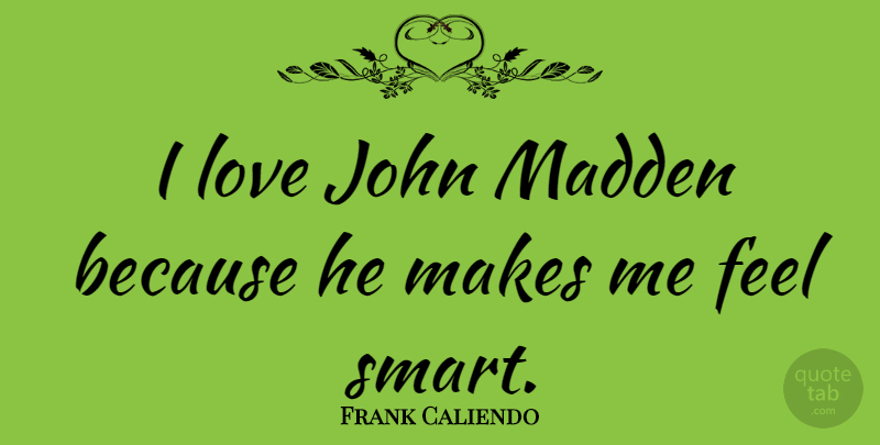Frank Caliendo Quote About Smart, He Makes Me Feel, Feels: I Love John Madden Because...