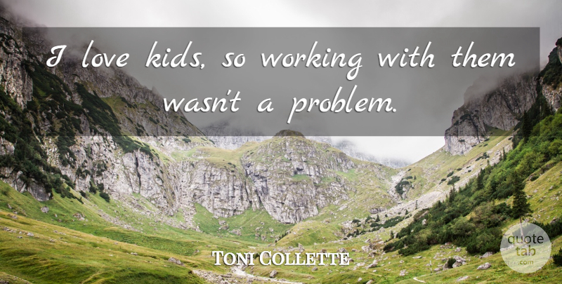 Toni Collette Quote About Kids, Problem, Kids Love: I Love Kids So Working...