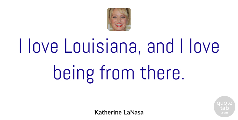 Katherine LaNasa Quote About Love: I Love Louisiana And I...