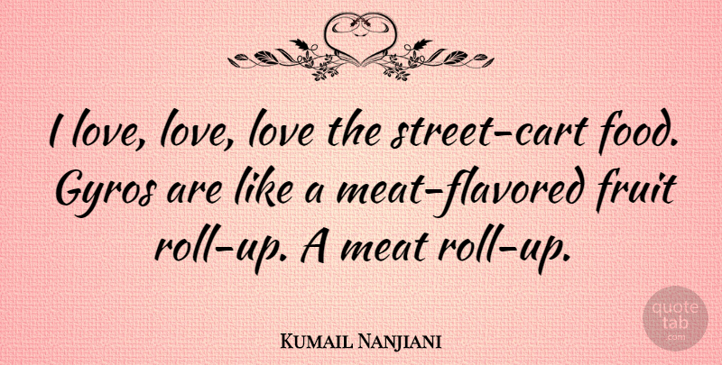 Kumail Nanjiani Quote About Fruit, Meat, Streets: I Love Love Love The...