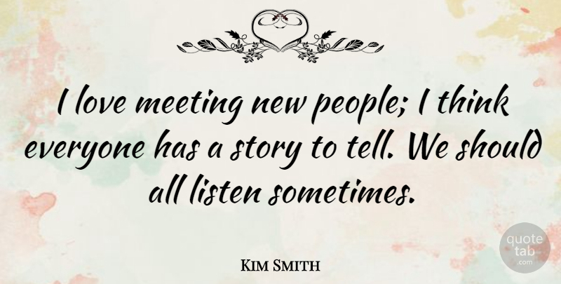 Kim Smith Quote About Thinking, People, Stories: I Love Meeting New People...