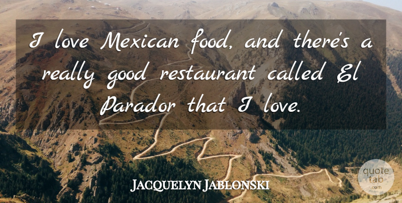 Jacquelyn Jablonski Quote About Food, Good, Love, Mexican, Restaurant: I Love Mexican Food And...
