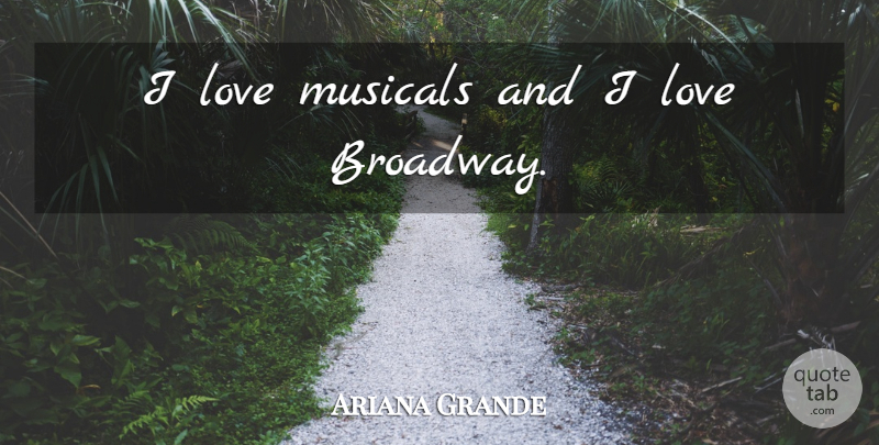 Ariana Grande Quote About Broadway, I Love Music: I Love Musicals And I...