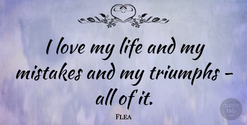 Flea Quote About Life, Love, Triumphs: I Love My Life And...