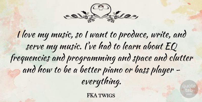 FKA twigs Quote About Bass, Clutter, Learn, Love, Music: I Love My Music So...