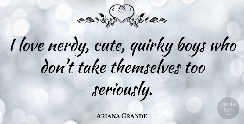 Ariana Grande Quote About Cute, Boys, Quirky: I Love Nerdy Cute Quirky...