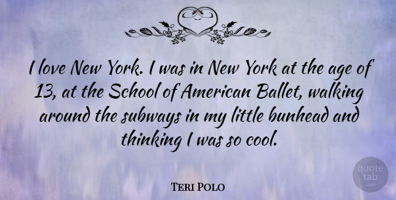 Teri Polo Quote About Age, Cool, Love, School, Thinking: I Love New York I...
