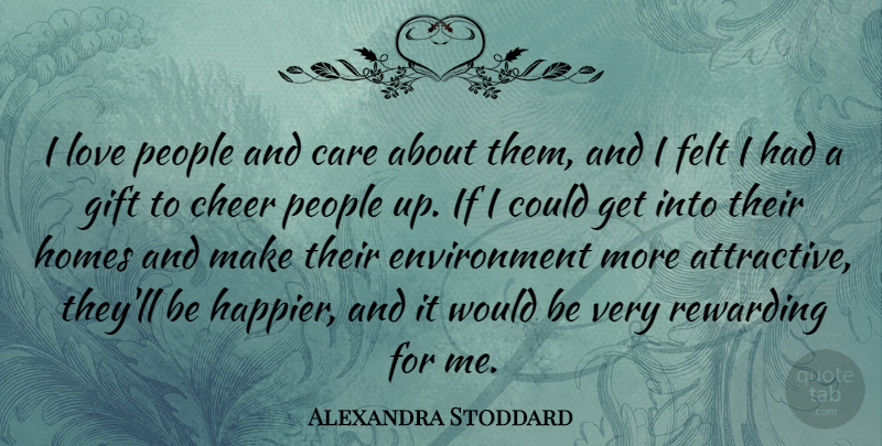 Alexandra Stoddard Quote About Environment, Felt, Gift, Homes, Love: I Love People And Care...