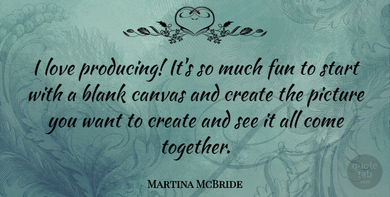 Martina McBride Quote About Fun, Together, Want: I Love Producing Its So...
