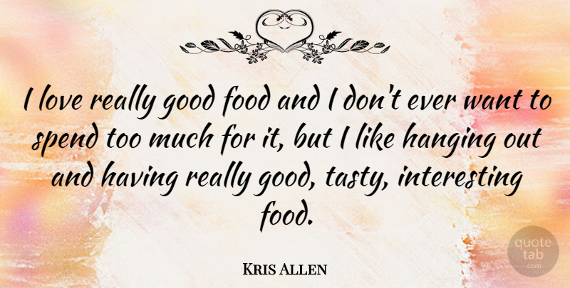 Kris Allen Quote About Interesting, Too Much, Want: I Love Really Good Food...