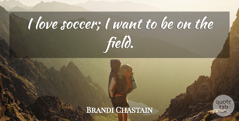 Brandi Chastain Quote About Soccer, Want, Fields: I Love Soccer I Want...