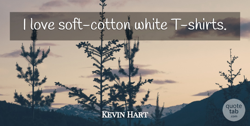 Kevin Hart Quote About White, Cotton, T Shirt: I Love Soft Cotton White...
