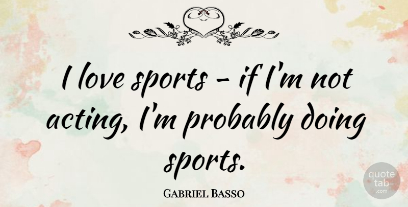 Gabriel Basso Quote About Sports, Acting, Ifs: I Love Sports If Im...