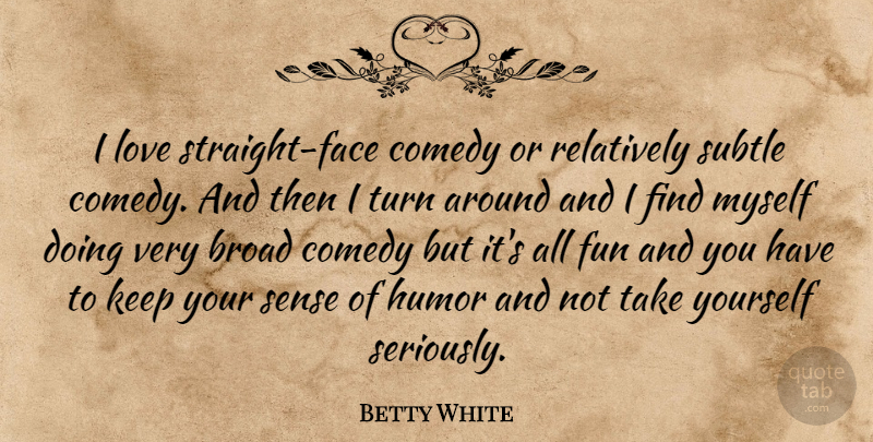 Betty White Quote About Fun, Faces, Sense Of Humor: I Love Straight Face Comedy...