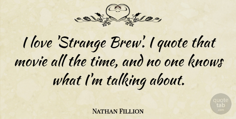 Nathan Fillion Quote About Talking, Strange, Knows: I Love Strange Brew I...