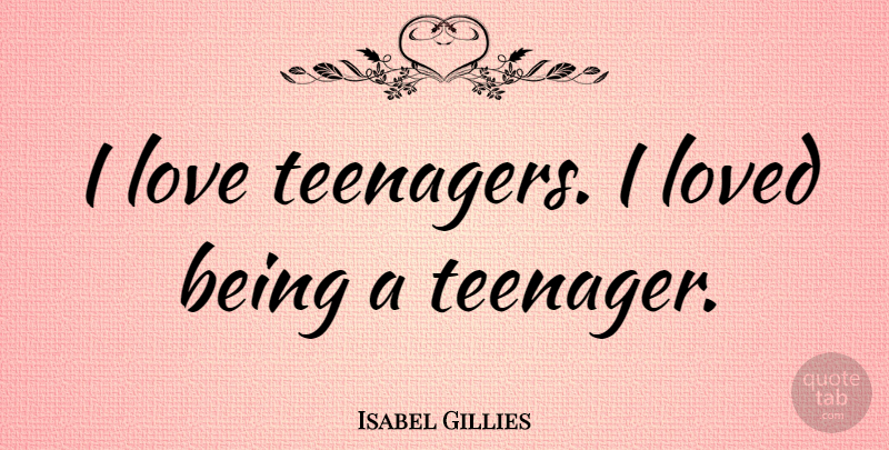 Isabel Gillies Quote About Love: I Love Teenagers I Loved...