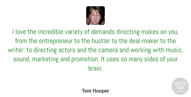 Tom Hooper Quote About Camera, Demands, Directing, Hustler, Incredible: I Love The Incredible Variety...