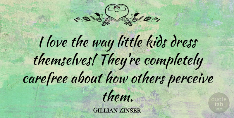 Gillian Zinser Quote About Carefree, Kids, Love, Perceive: I Love The Way Little...