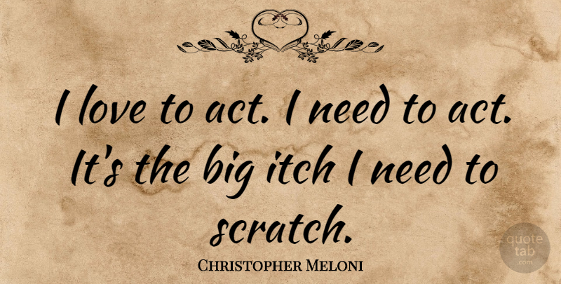Christopher Meloni Quote About Scratches, Needs, Bigs: I Love To Act I...