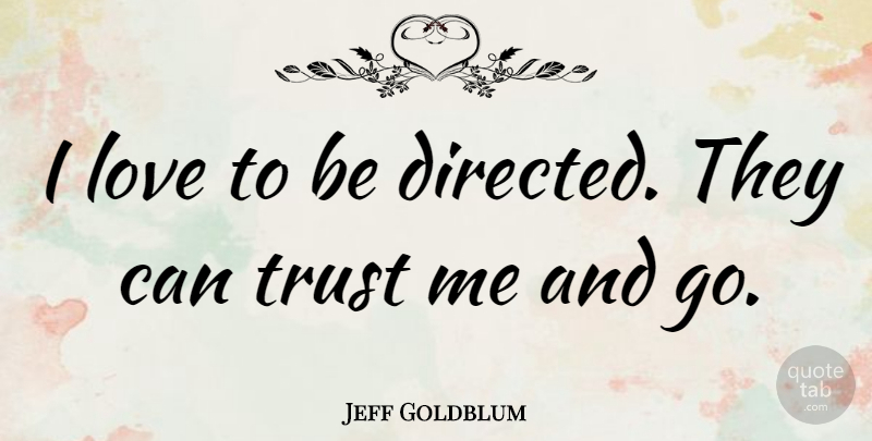 Jeff Goldblum Quote About Love, Trust: I Love To Be Directed...